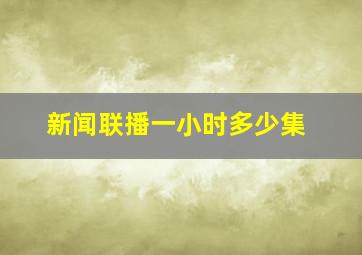 新闻联播一小时多少集