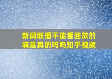 新闻联播不能看回放的嘛是真的吗吗知乎视频