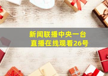 新闻联播中央一台直播在线观看26号