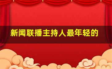 新闻联播主持人最年轻的