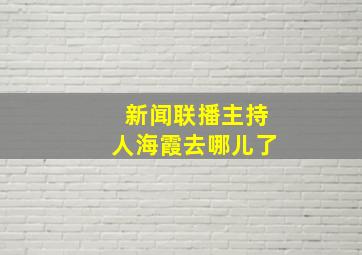 新闻联播主持人海霞去哪儿了