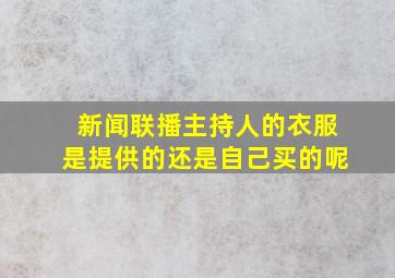 新闻联播主持人的衣服是提供的还是自己买的呢