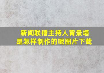 新闻联播主持人背景墙是怎样制作的呢图片下载