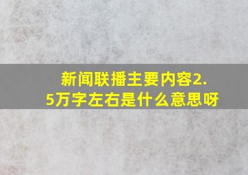 新闻联播主要内容2.5万字左右是什么意思呀