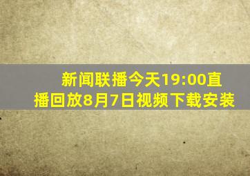 新闻联播今天19:00直播回放8月7日视频下载安装