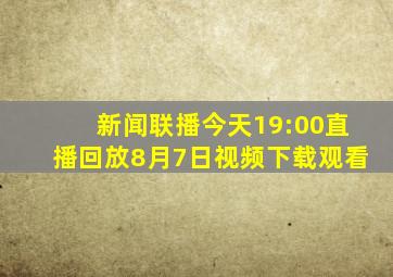 新闻联播今天19:00直播回放8月7日视频下载观看