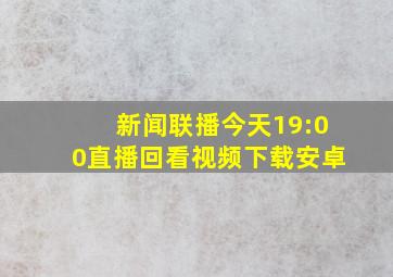 新闻联播今天19:00直播回看视频下载安卓