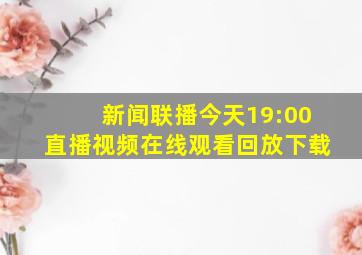 新闻联播今天19:00直播视频在线观看回放下载