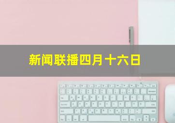 新闻联播四月十六日