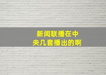 新闻联播在中央几套播出的啊