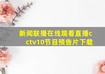 新闻联播在线观看直播cctv10节目预告片下载