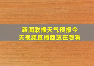 新闻联播天气预报今天视频直播回放在哪看