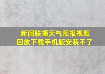 新闻联播天气预报视频回放下载手机版安装不了