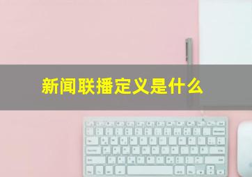 新闻联播定义是什么