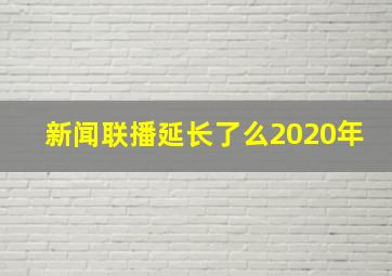 新闻联播延长了么2020年