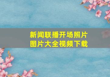 新闻联播开场照片图片大全视频下载