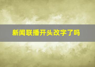 新闻联播开头改字了吗