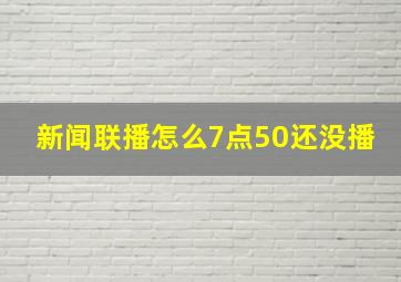 新闻联播怎么7点50还没播