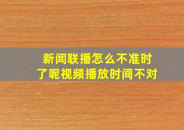 新闻联播怎么不准时了呢视频播放时间不对