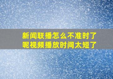 新闻联播怎么不准时了呢视频播放时间太短了