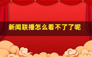 新闻联播怎么看不了了呢