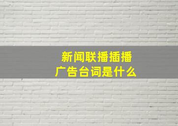 新闻联播插播广告台词是什么