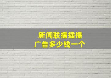 新闻联播插播广告多少钱一个