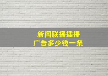 新闻联播插播广告多少钱一条