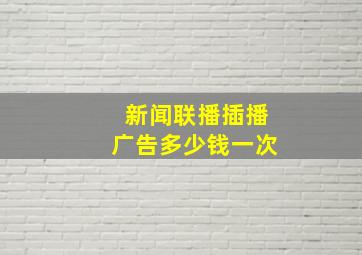 新闻联播插播广告多少钱一次