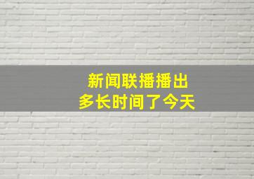 新闻联播播出多长时间了今天