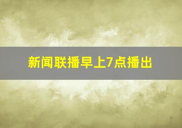 新闻联播早上7点播出