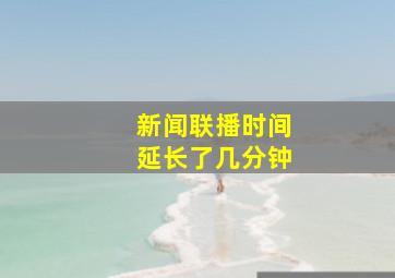 新闻联播时间延长了几分钟