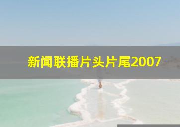 新闻联播片头片尾2007