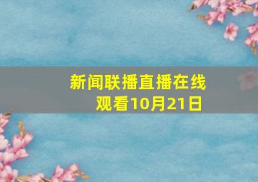 新闻联播直播在线观看10月21日