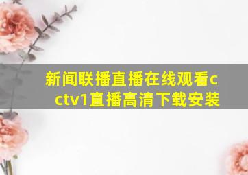 新闻联播直播在线观看cctv1直播高清下载安装