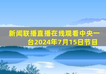 新闻联播直播在线观看中央一台2024年7月15日节目