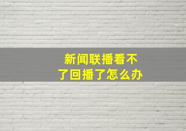 新闻联播看不了回播了怎么办