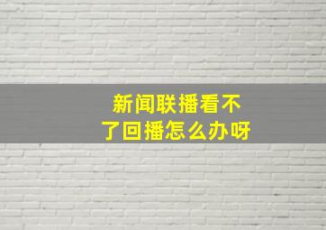 新闻联播看不了回播怎么办呀