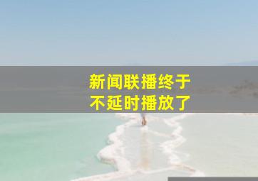 新闻联播终于不延时播放了