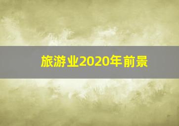 旅游业2020年前景