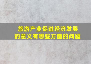 旅游产业促进经济发展的意义有哪些方面的问题