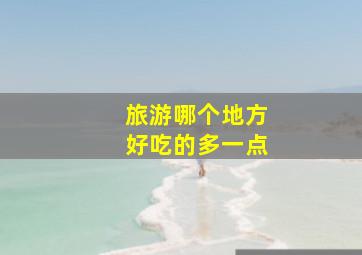 旅游哪个地方好吃的多一点