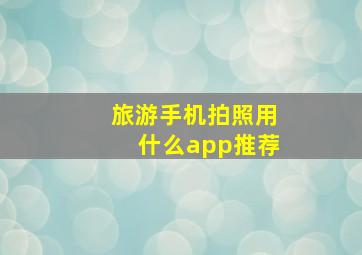 旅游手机拍照用什么app推荐