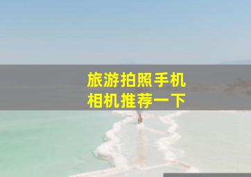 旅游拍照手机相机推荐一下