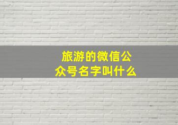 旅游的微信公众号名字叫什么