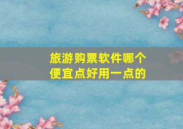 旅游购票软件哪个便宜点好用一点的