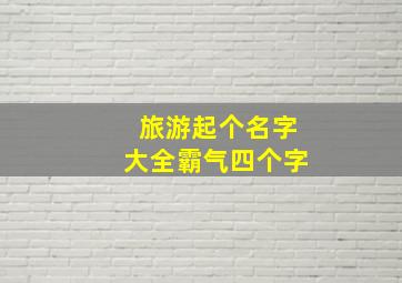 旅游起个名字大全霸气四个字