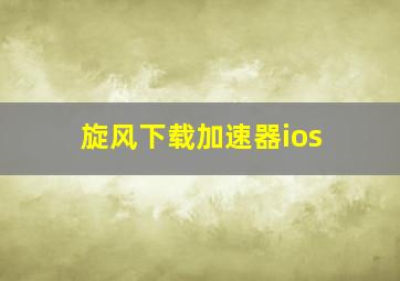 旋风下载加速器ios