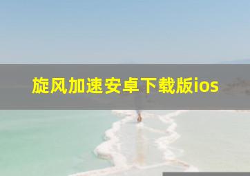 旋风加速安卓下载版ios