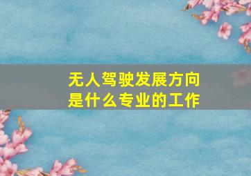 无人驾驶发展方向是什么专业的工作